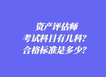 資產(chǎn)評估師考試科目有幾科？合格標(biāo)準(zhǔn)是多少？