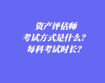 資產(chǎn)評(píng)估師考試方式是什么？每科考試時(shí)長？