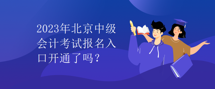 2023年北京中級(jí)會(huì)計(jì)考試報(bào)名入口開通了嗎？