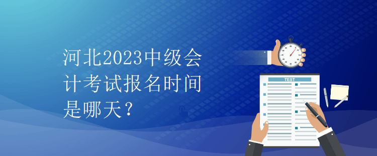 河北2023中級(jí)會(huì)計(jì)考試報(bào)名時(shí)間是哪天？