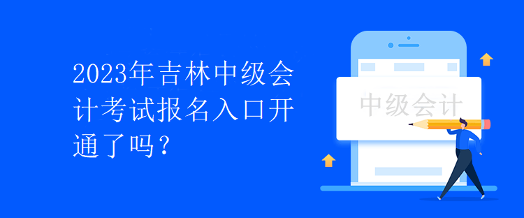 2023年吉林中級(jí)會(huì)計(jì)考試報(bào)名入口開通了嗎？