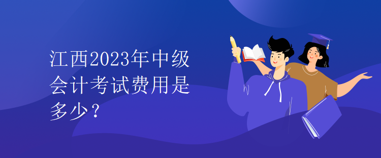 江西2023年中級(jí)會(huì)計(jì)考試費(fèi)用是多少？