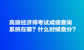 高級經(jīng)濟(jì)師考試成績查詢系統(tǒng)在哪？什么時(shí)候查分？