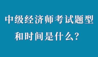 中級(jí)經(jīng)濟(jì)師考試題型和時(shí)間是什么？