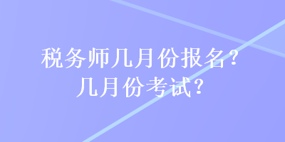 稅務(wù)師幾月份報(bào)名？幾月份考試？