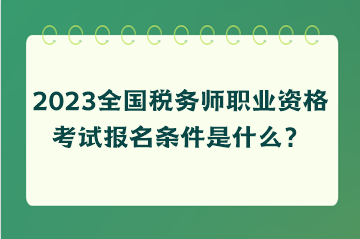 2023全國稅務(wù)師職業(yè)資格考試報名條件是什么？