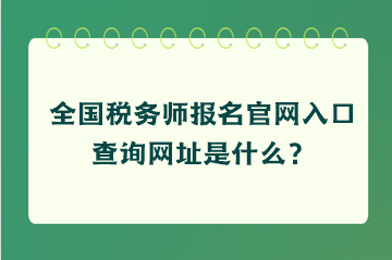 全國稅務(wù)師報(bào)名官網(wǎng)入口查詢網(wǎng)址是什么？