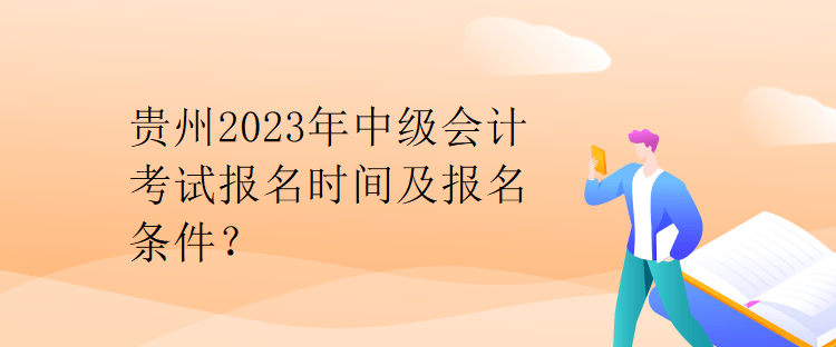 貴州2023年中級會計(jì)考試報(bào)名時間及報(bào)名條件？