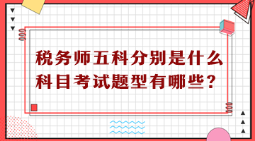 稅務(wù)師五科分別是什么科目考試題型有哪些？