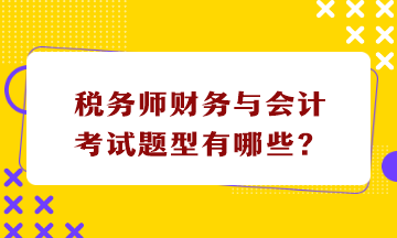 稅務(wù)師財務(wù)與會計(jì)考試題型有哪些