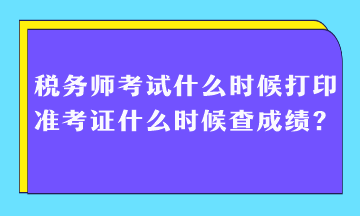 稅務(wù)師考試什么時候打印準考證什么時候查成績？