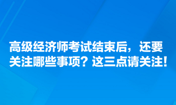 高級(jí)經(jīng)濟(jì)師考試結(jié)束后，還要關(guān)注哪些事項(xiàng)？這三點(diǎn)請(qǐng)關(guān)注！