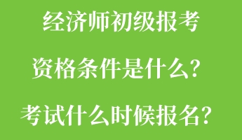 經(jīng)濟(jì)師初級報(bào)考資格條件是什么？考試什么時(shí)候報(bào)名？