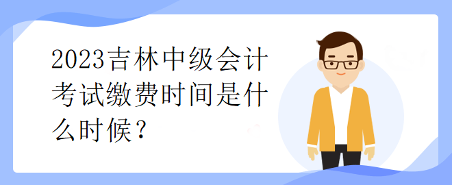 2023吉林中級會計考試繳費時間是什么時候？