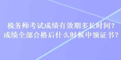 稅務(wù)師考試成績有效期多長時間？成績?nèi)亢细窈笫裁磿r候申領(lǐng)證書？