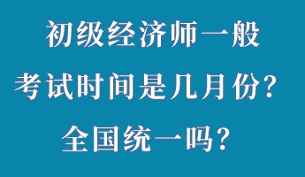 初級經(jīng)濟師一般考試時間是幾月份？全國統(tǒng)一嗎？