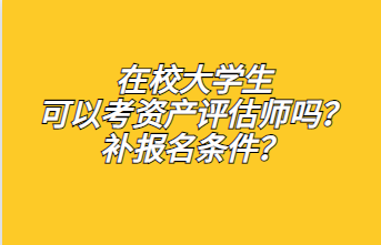 ?在校大學(xué)生可以考資產(chǎn)評(píng)估師嗎？補(bǔ)報(bào)名條件？1