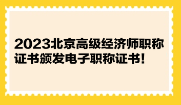 2023北京高級(jí)經(jīng)濟(jì)師職稱證書頒發(fā)電子職稱證書！