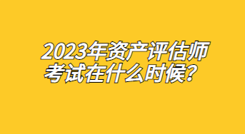 2023年資產(chǎn)評估師考試在什么時(shí)候？