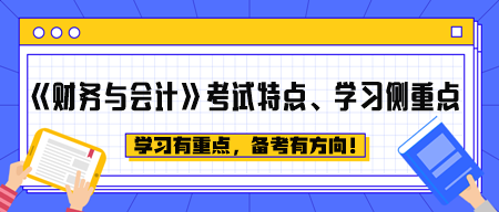 《財(cái)務(wù)與會(huì)計(jì)》考試特點(diǎn)、學(xué)習(xí)側(cè)重點(diǎn)