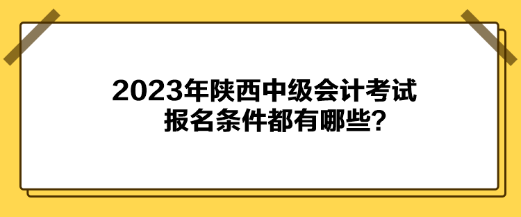 2023年陜西中級會計考試報名條件都有哪些？