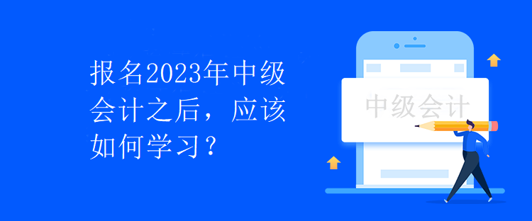 報名2023年中級會計之后，應(yīng)該如何學(xué)習(xí)？