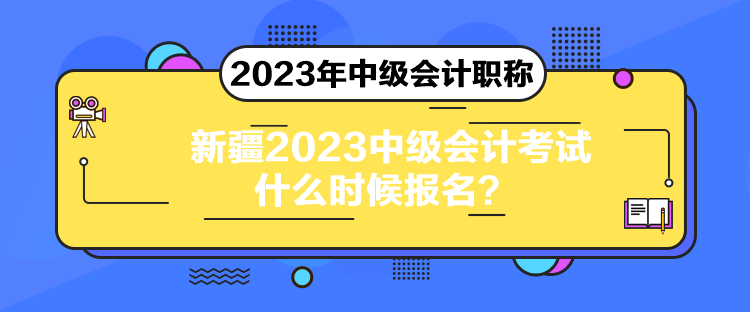 新疆2023中級(jí)會(huì)計(jì)考試什么時(shí)候報(bào)名？