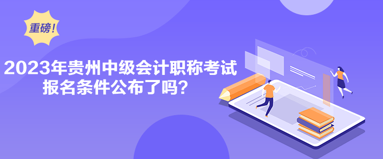 2023年貴州中級(jí)會(huì)計(jì)職稱考試報(bào)名條件公布了嗎？