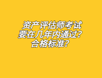 資產(chǎn)評估師考試要在幾年內(nèi)通過？合格標(biāo)準(zhǔn)？