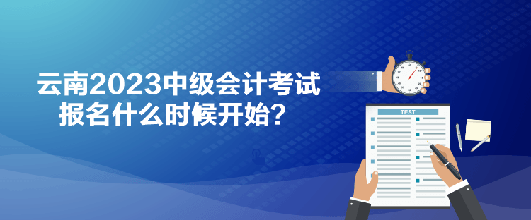 云南2023中級(jí)會(huì)計(jì)考試報(bào)名什么時(shí)候開(kāi)始？