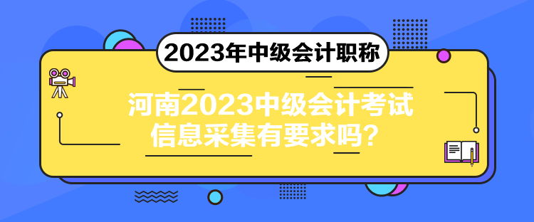 河南2023中級(jí)會(huì)計(jì)考試信息采集有要求嗎？