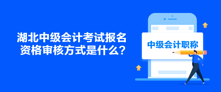 湖北中級會計考試報名資格審核方式是什么？