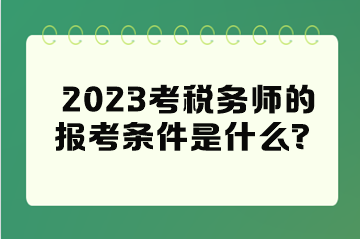 2023考稅務(wù)師的報(bào)考條件是什么？