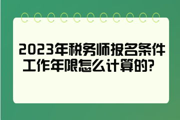 2023年稅務(wù)師報名條件工作年限怎么計算的？