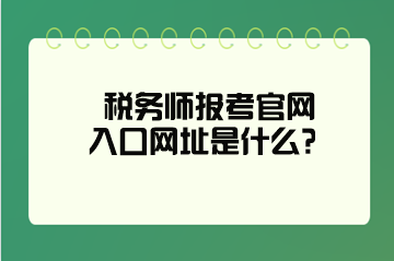 稅務師報考官網(wǎng)入口網(wǎng)址是什么？