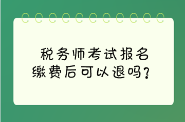 稅務(wù)師考試報(bào)名繳費(fèi)后可以退嗎？