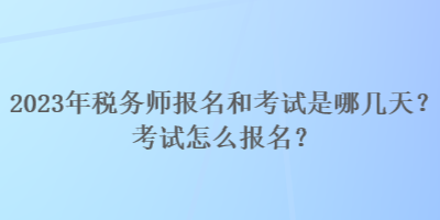 2023年稅務(wù)師報(bào)名和考試是哪幾天？考試怎么報(bào)名？