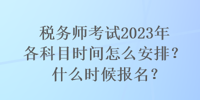 稅務(wù)師考試2023年各科目時(shí)間怎么安排？什么時(shí)候報(bào)名？