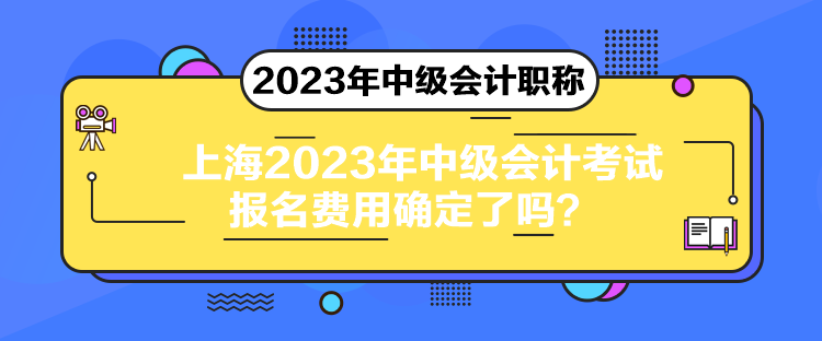 上海2023年中級(jí)會(huì)計(jì)考試報(bào)名費(fèi)用確定了嗎？