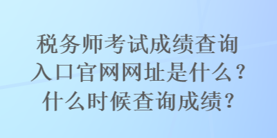 稅務(wù)師考試成績(jī)查詢?nèi)肟诠倬W(wǎng)網(wǎng)址是什么？什么時(shí)候查詢成績(jī)？