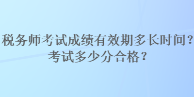 稅務(wù)師考試成績(jī)有效期多長(zhǎng)時(shí)間？考試多少分合格？