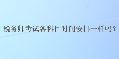 稅務師考試各科目時間安排一樣嗎？