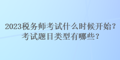 2023稅務(wù)師考試什么時(shí)候開(kāi)始？考試題目類型有哪些？