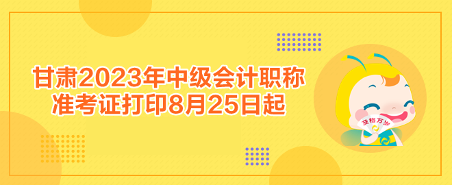 甘肅2023年中級(jí)會(huì)計(jì)職稱準(zhǔn)考證打印8月25日起