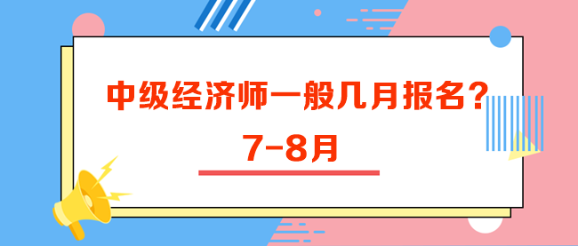 中級經(jīng)濟(jì)師一般幾月報名？