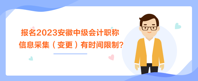 報(bào)名2023安徽中級(jí)會(huì)計(jì)職稱考試 信息采集（變更）有時(shí)間限制？