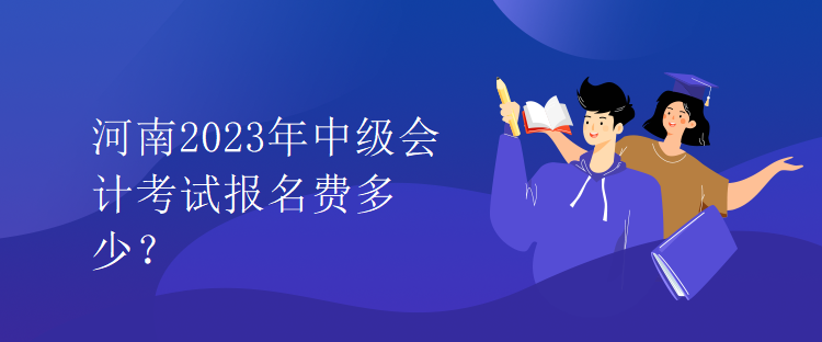 河南2023年中級(jí)會(huì)計(jì)考試報(bào)名費(fèi)多少？