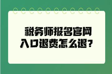 稅務(wù)師報名官網(wǎng)入口退費怎么退？