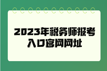 2023年稅務(wù)師報考入口官網(wǎng)網(wǎng)址