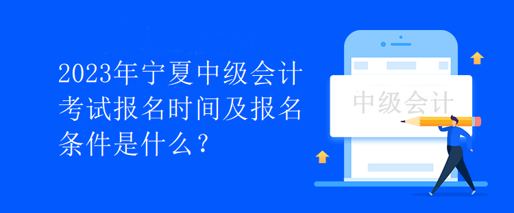 2023年寧夏中級會計考試報名時間及報名條件是什么？